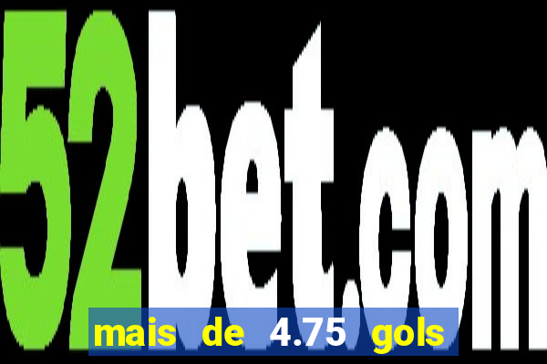 mais de 4.75 gols o que significa