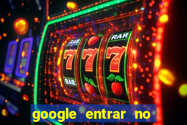 google entrar no jogo de c****