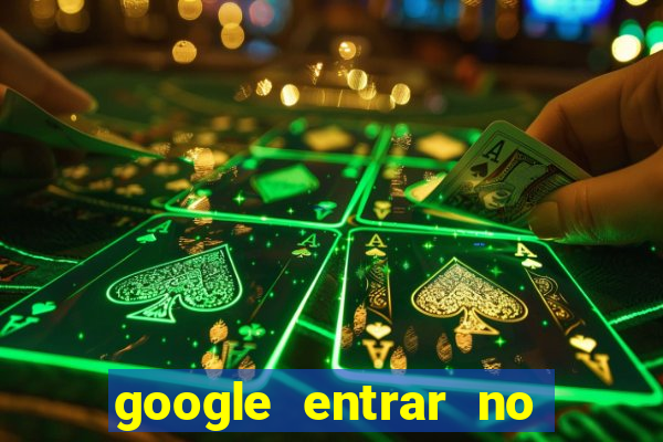 google entrar no jogo de c****