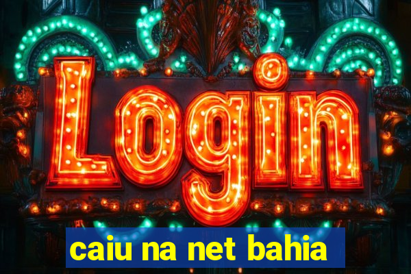 caiu na net bahia