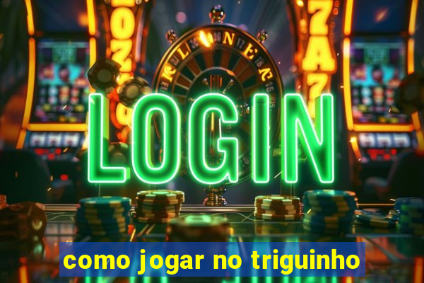como jogar no triguinho