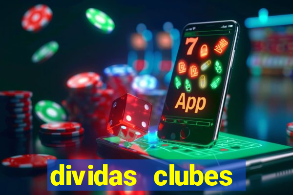 dividas clubes brasileiros 2024