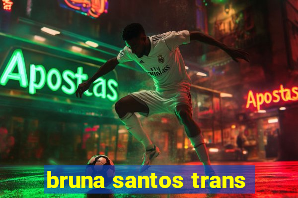 bruna santos trans