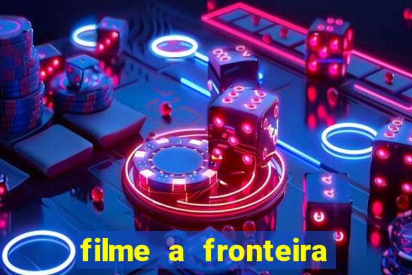 filme a fronteira 2007 completo dublado