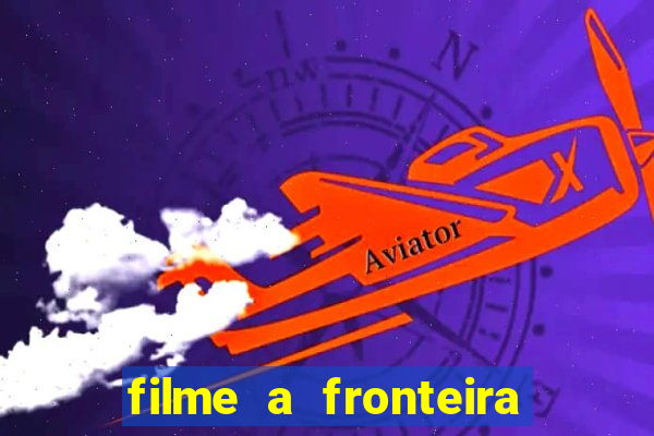 filme a fronteira 2007 completo dublado