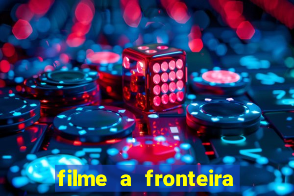 filme a fronteira 2007 completo dublado