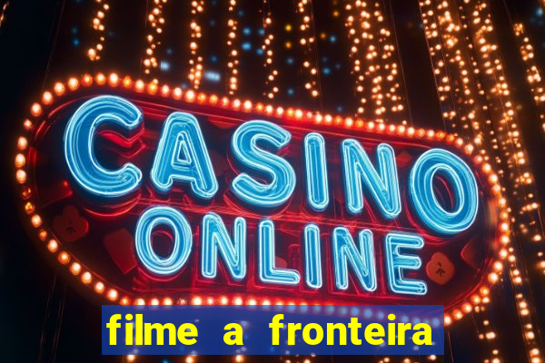 filme a fronteira 2007 completo dublado