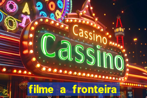 filme a fronteira 2007 completo dublado