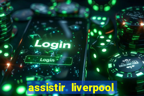 assistir liverpool ao vivo futemax