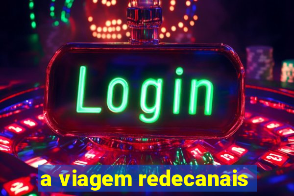 a viagem redecanais