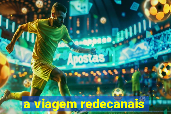 a viagem redecanais