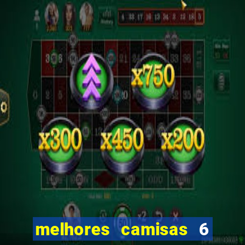 melhores camisas 6 do futebol