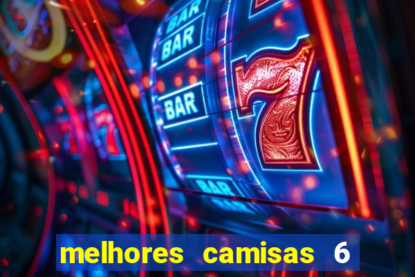 melhores camisas 6 do futebol