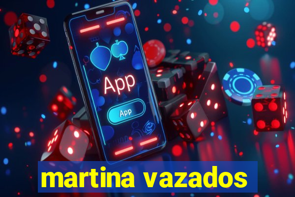 martina vazados