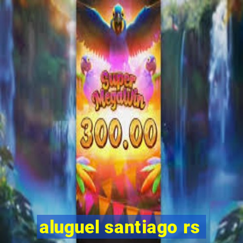 aluguel santiago rs