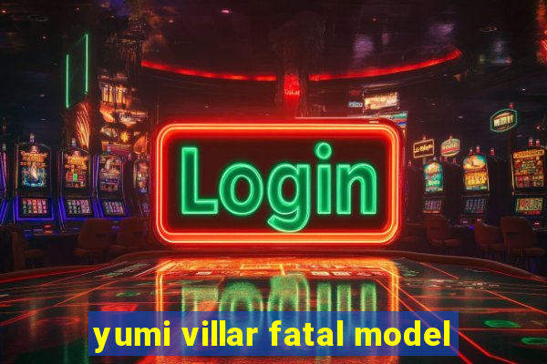 yumi villar fatal model