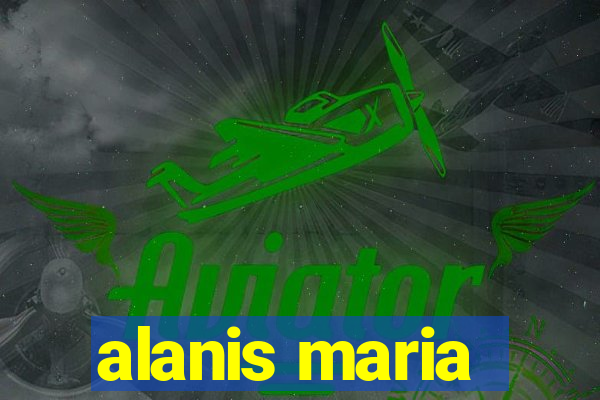 alanis maria