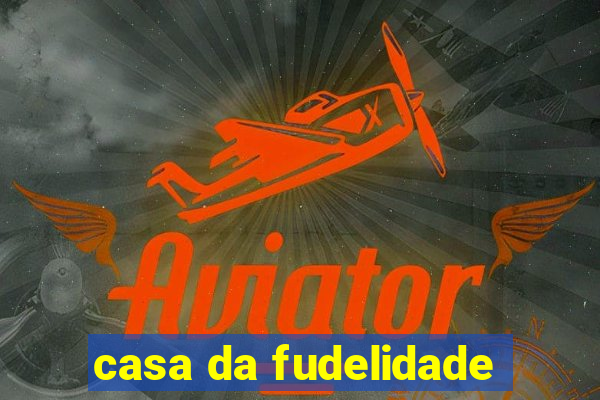 casa da fudelidade