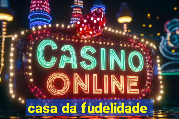 casa da fudelidade