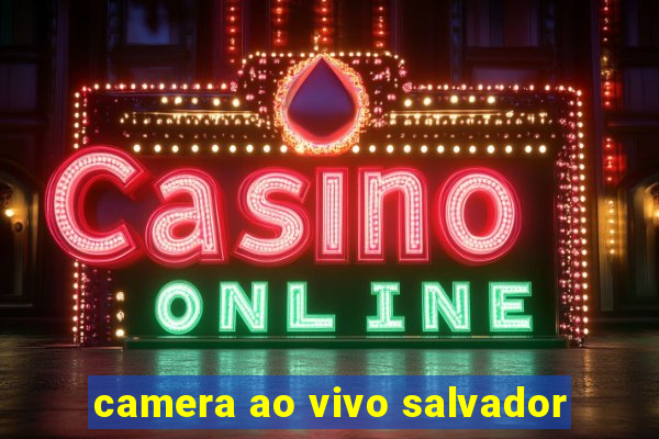 camera ao vivo salvador