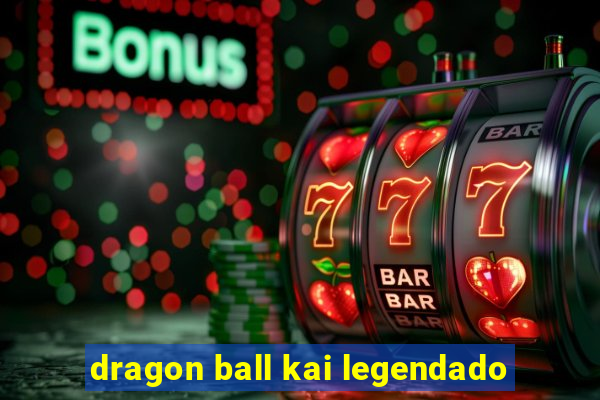 dragon ball kai legendado