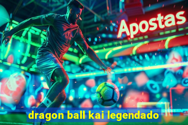 dragon ball kai legendado