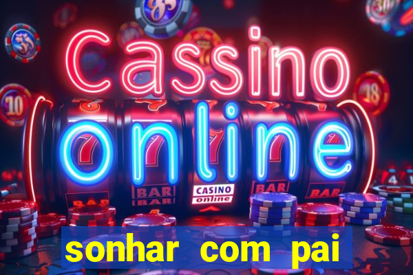 sonhar com pai falecido jogo do bicho