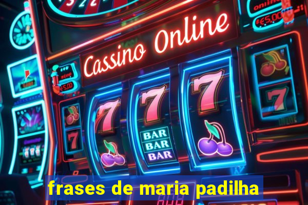 frases de maria padilha