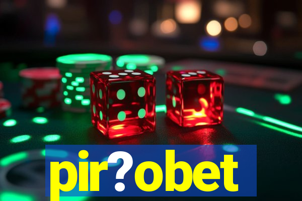 pir?obet
