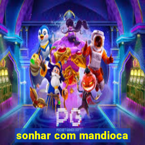 sonhar com mandioca