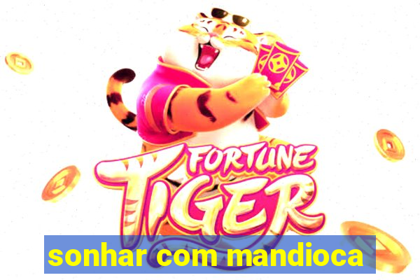 sonhar com mandioca