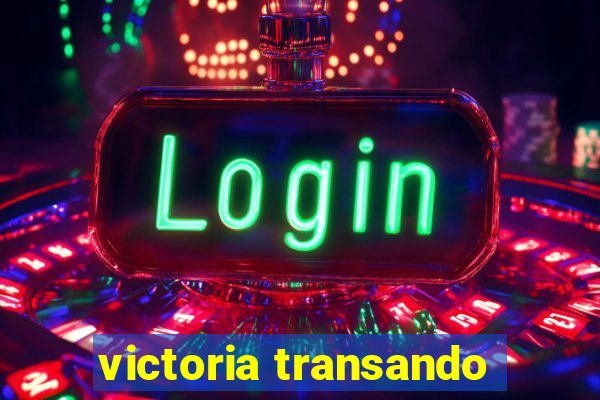 victoria transando