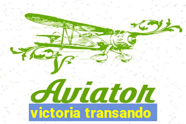 victoria transando