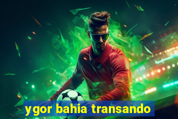 ygor bahia transando