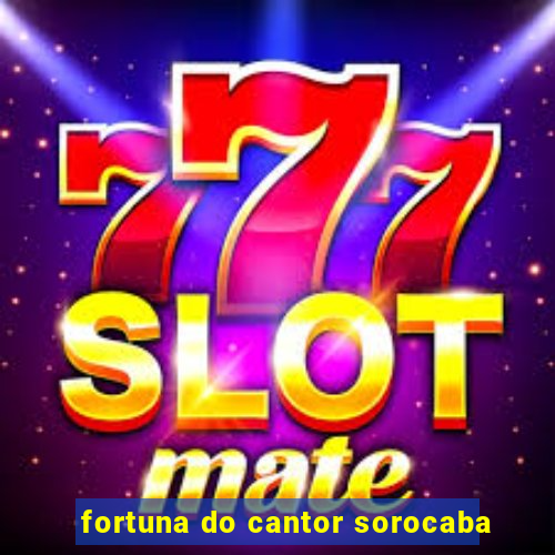 fortuna do cantor sorocaba