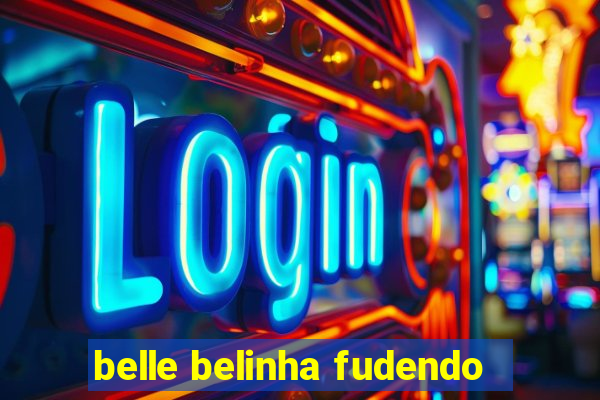 belle belinha fudendo