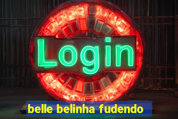 belle belinha fudendo