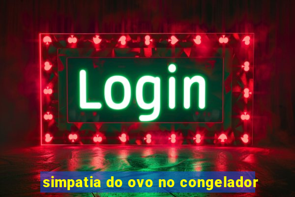 simpatia do ovo no congelador