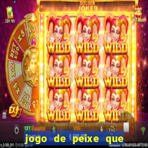 jogo de peixe que ganha dinheiro