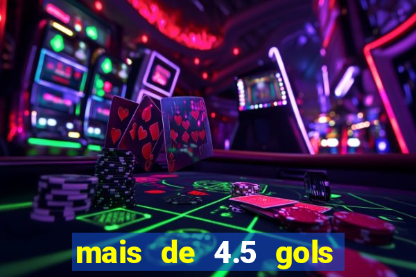 mais de 4.5 gols o que significa betano