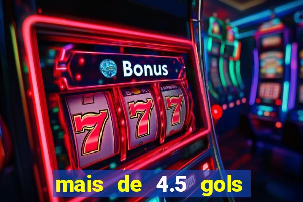 mais de 4.5 gols o que significa betano