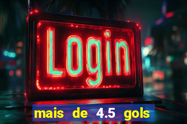 mais de 4.5 gols o que significa betano