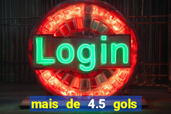 mais de 4.5 gols o que significa betano