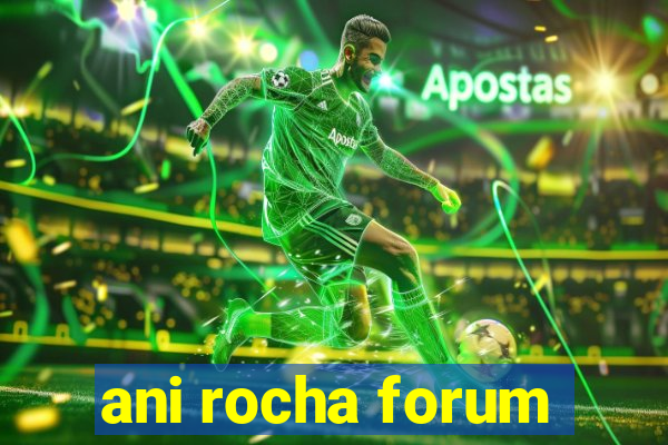 ani rocha forum