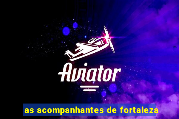 as acompanhantes de fortaleza