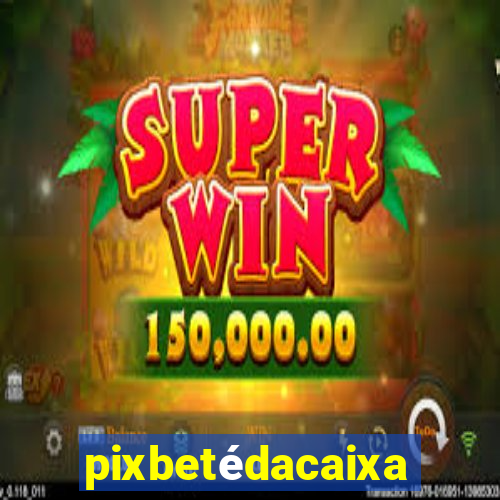 pixbetédacaixa
