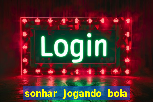 sonhar jogando bola e fazendo gol