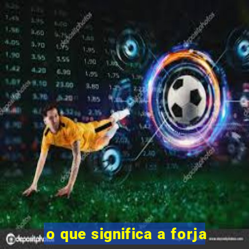 o que significa a forja