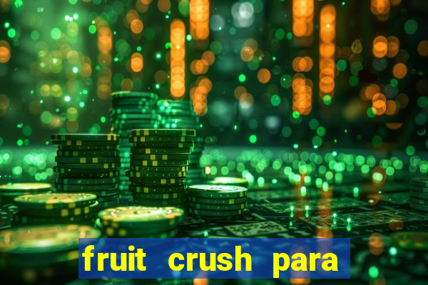 fruit crush para ganhar dinheiro