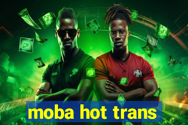 moba hot trans